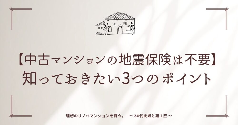 【中古マンションの地震保険は不要】知っておきたい3つのポイント